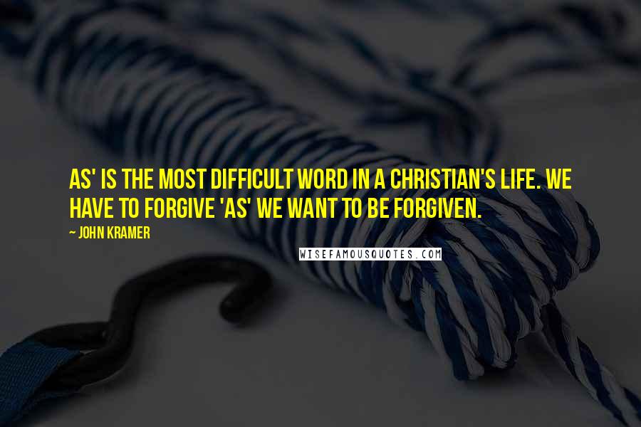 John Kramer Quotes: As' is the most difficult word in a Christian's life. We have to forgive 'as' we want to be forgiven.