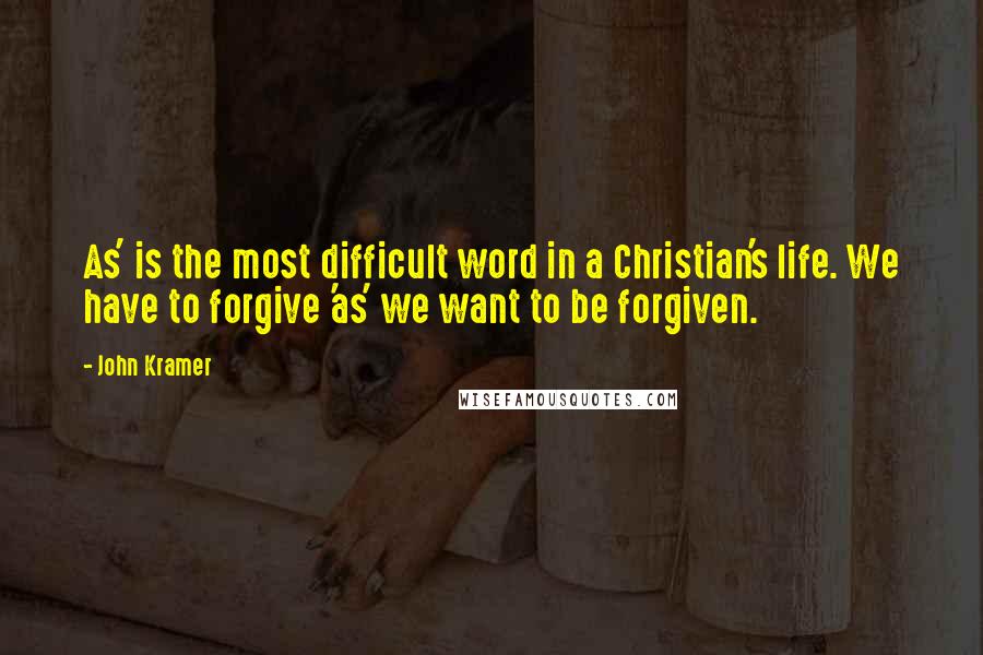 John Kramer Quotes: As' is the most difficult word in a Christian's life. We have to forgive 'as' we want to be forgiven.