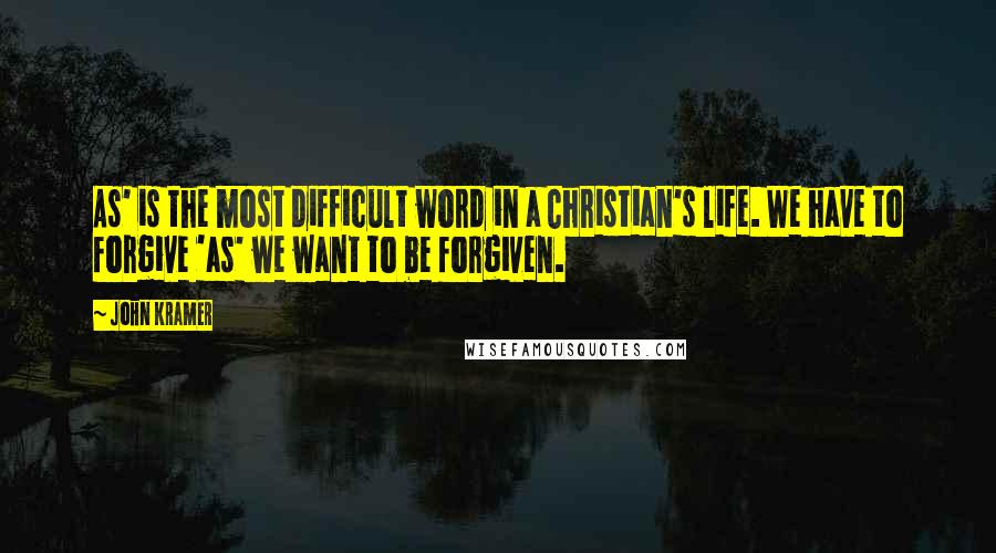 John Kramer Quotes: As' is the most difficult word in a Christian's life. We have to forgive 'as' we want to be forgiven.