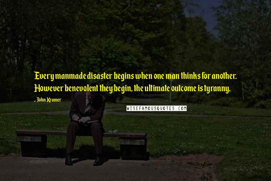 John Kramer Quotes: Every manmade disaster begins when one man thinks for another. However benevolent they begin, the ultimate outcome is tyranny.