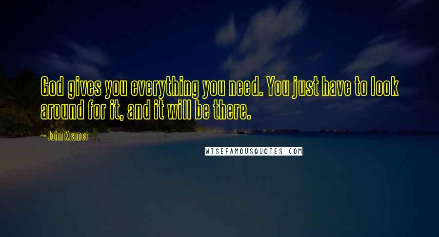 John Kramer Quotes: God gives you everything you need. You just have to look around for it, and it will be there.