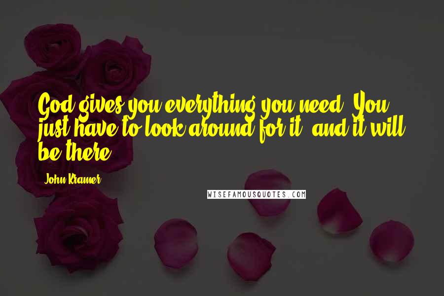 John Kramer Quotes: God gives you everything you need. You just have to look around for it, and it will be there.