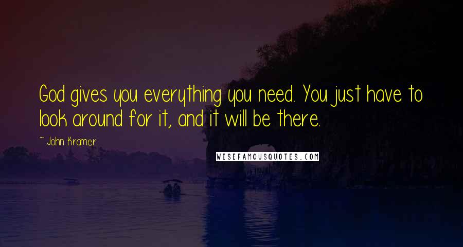 John Kramer Quotes: God gives you everything you need. You just have to look around for it, and it will be there.