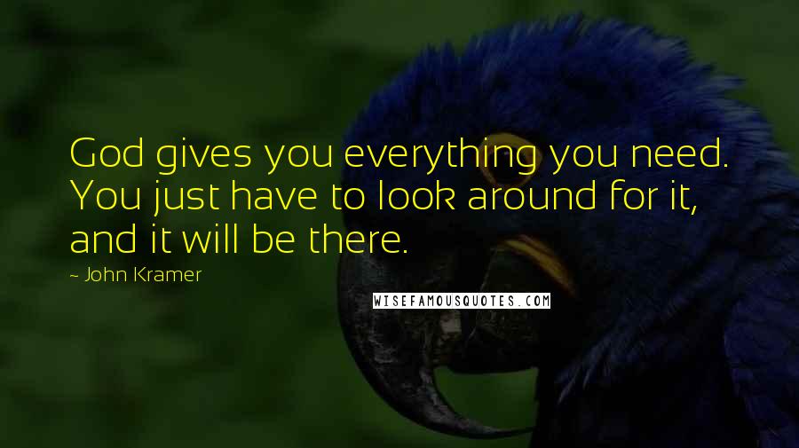 John Kramer Quotes: God gives you everything you need. You just have to look around for it, and it will be there.