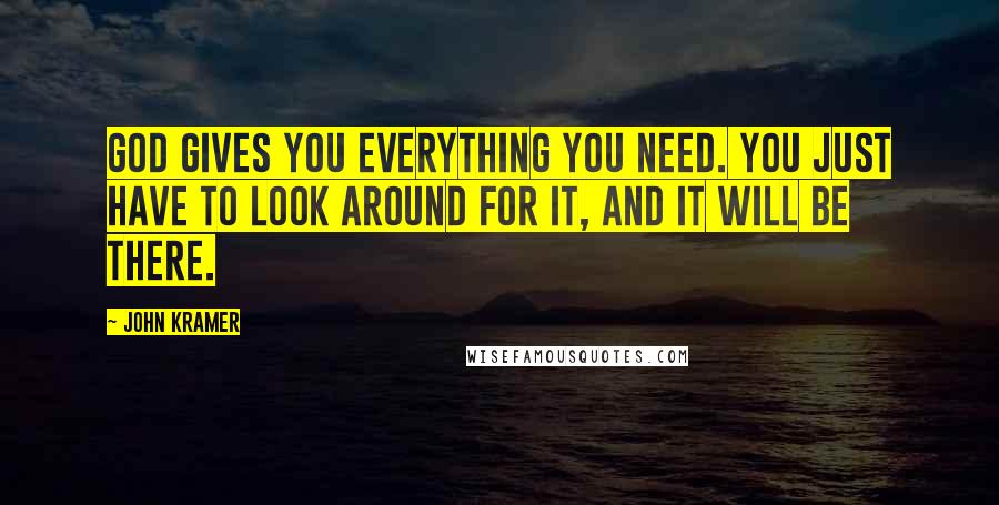 John Kramer Quotes: God gives you everything you need. You just have to look around for it, and it will be there.