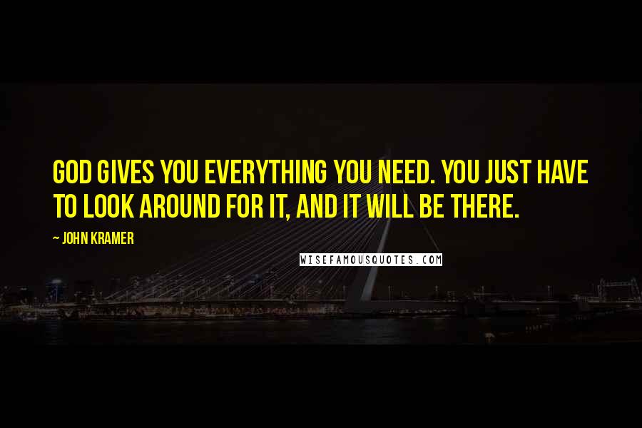 John Kramer Quotes: God gives you everything you need. You just have to look around for it, and it will be there.