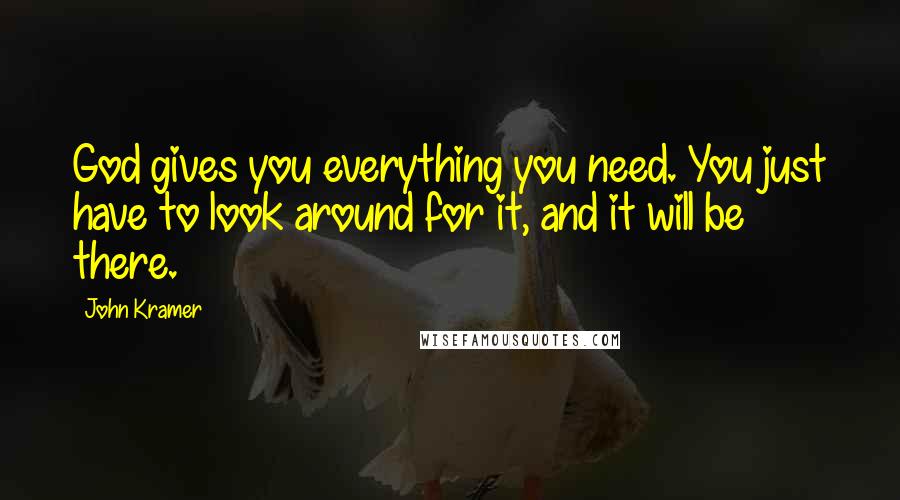 John Kramer Quotes: God gives you everything you need. You just have to look around for it, and it will be there.