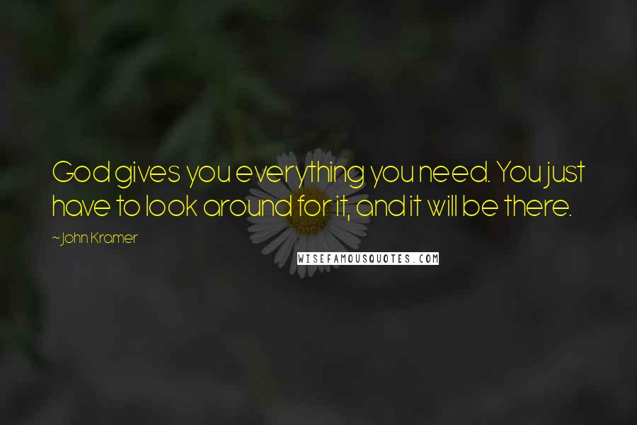 John Kramer Quotes: God gives you everything you need. You just have to look around for it, and it will be there.