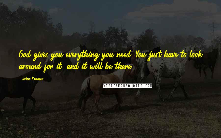 John Kramer Quotes: God gives you everything you need. You just have to look around for it, and it will be there.