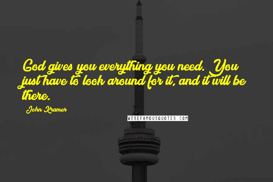 John Kramer Quotes: God gives you everything you need. You just have to look around for it, and it will be there.