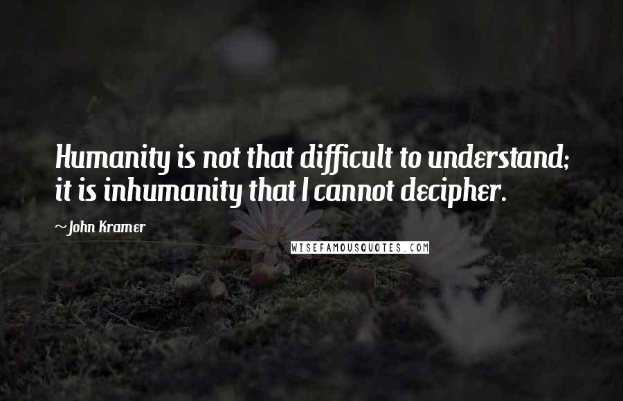 John Kramer Quotes: Humanity is not that difficult to understand; it is inhumanity that I cannot decipher.