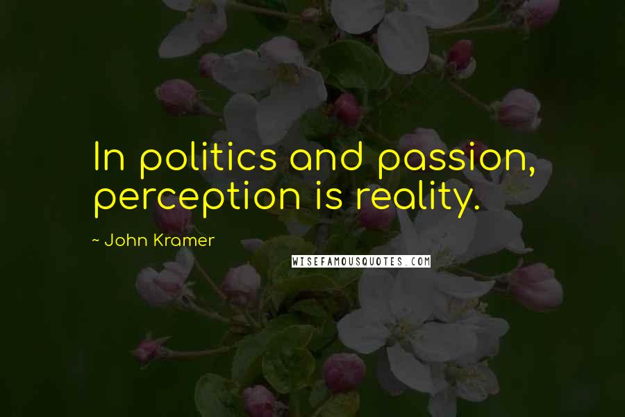 John Kramer Quotes: In politics and passion, perception is reality.