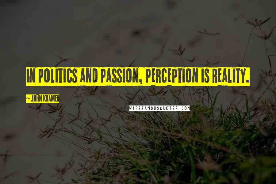 John Kramer Quotes: In politics and passion, perception is reality.