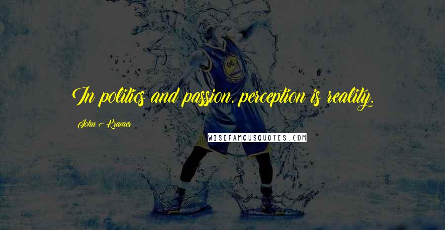 John Kramer Quotes: In politics and passion, perception is reality.