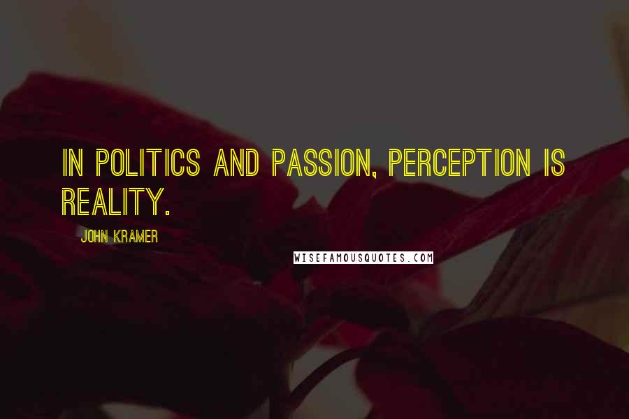 John Kramer Quotes: In politics and passion, perception is reality.