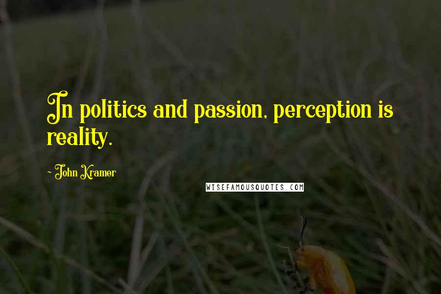 John Kramer Quotes: In politics and passion, perception is reality.