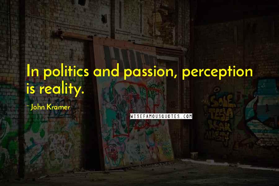 John Kramer Quotes: In politics and passion, perception is reality.