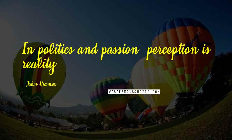 John Kramer Quotes: In politics and passion, perception is reality.