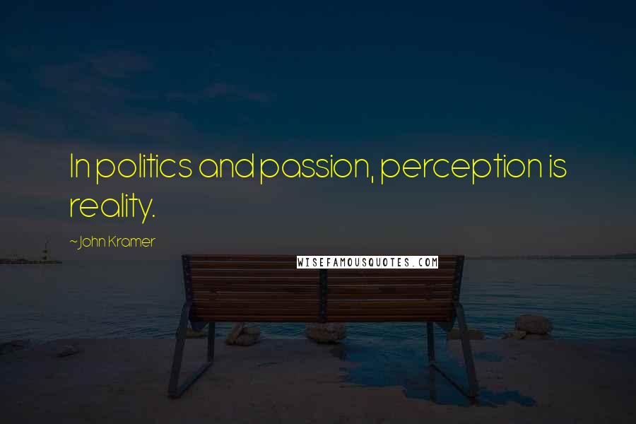 John Kramer Quotes: In politics and passion, perception is reality.