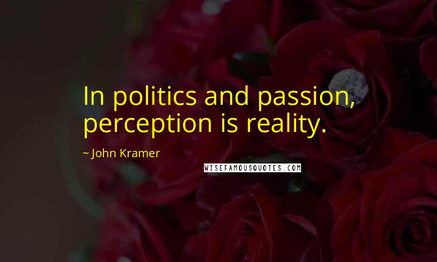 John Kramer Quotes: In politics and passion, perception is reality.