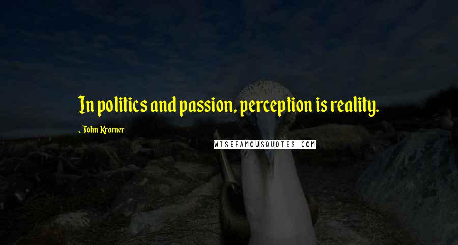 John Kramer Quotes: In politics and passion, perception is reality.