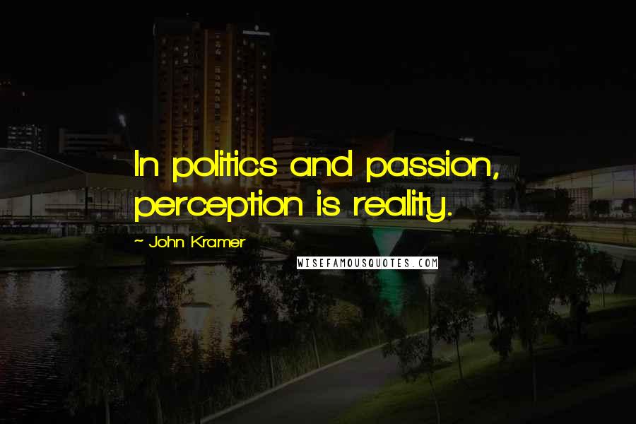 John Kramer Quotes: In politics and passion, perception is reality.