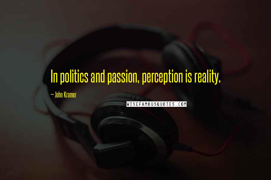 John Kramer Quotes: In politics and passion, perception is reality.