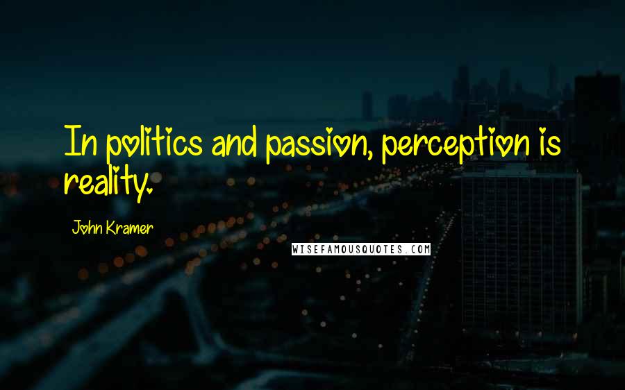 John Kramer Quotes: In politics and passion, perception is reality.