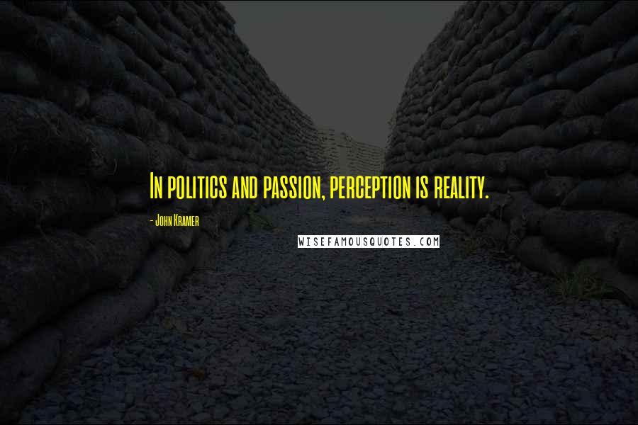 John Kramer Quotes: In politics and passion, perception is reality.