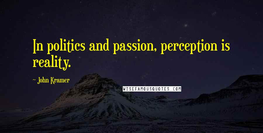 John Kramer Quotes: In politics and passion, perception is reality.