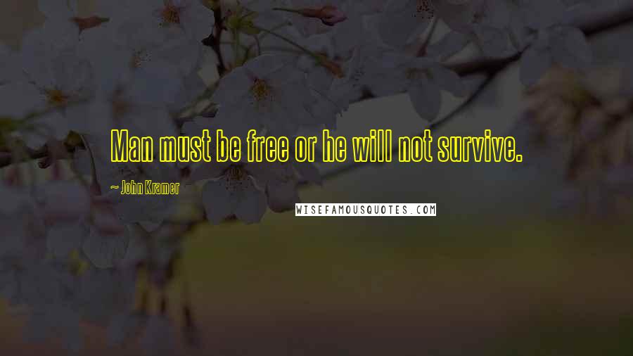 John Kramer Quotes: Man must be free or he will not survive.