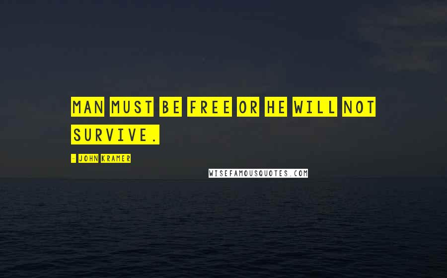 John Kramer Quotes: Man must be free or he will not survive.