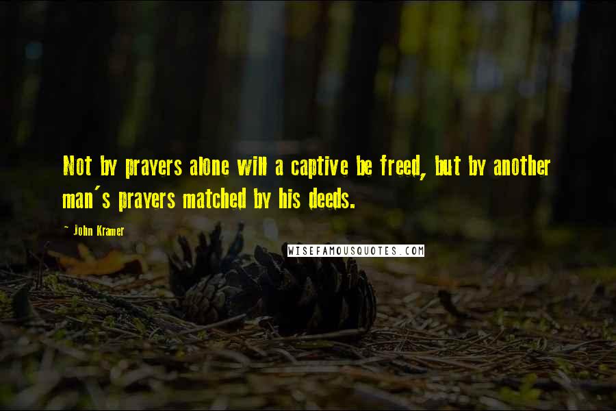 John Kramer Quotes: Not by prayers alone will a captive be freed, but by another man's prayers matched by his deeds.