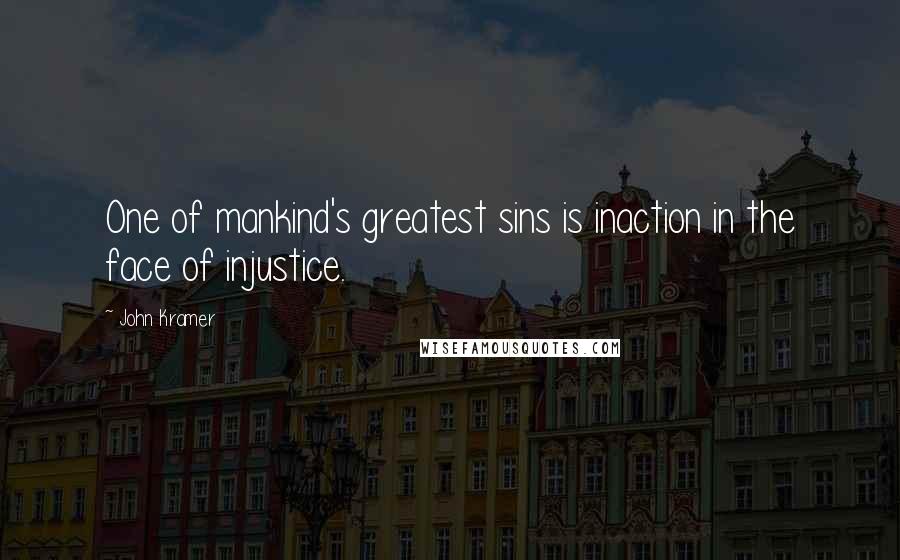 John Kramer Quotes: One of mankind's greatest sins is inaction in the face of injustice.