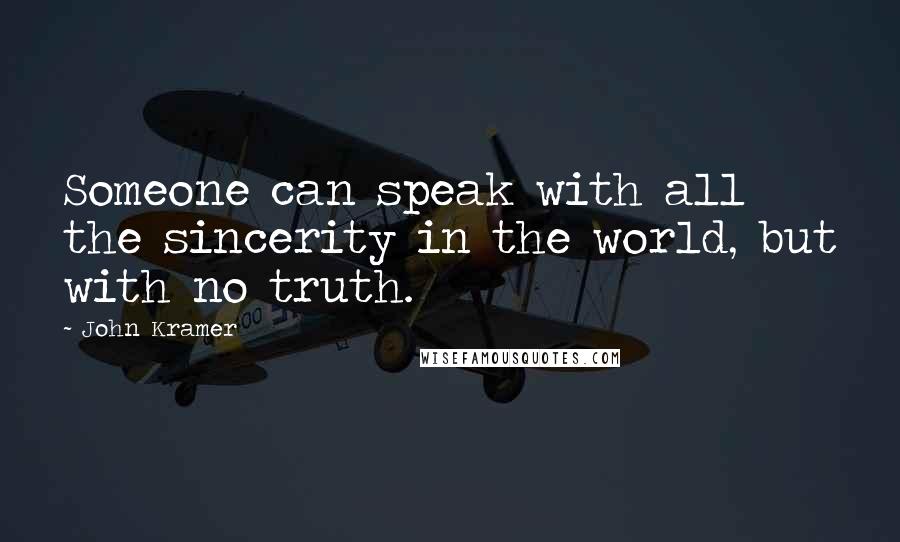 John Kramer Quotes: Someone can speak with all the sincerity in the world, but with no truth.