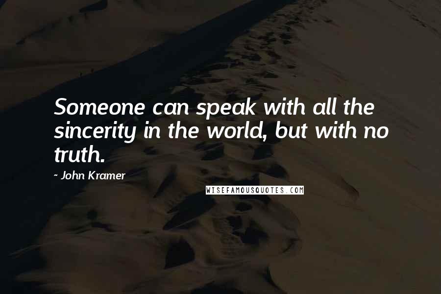 John Kramer Quotes: Someone can speak with all the sincerity in the world, but with no truth.