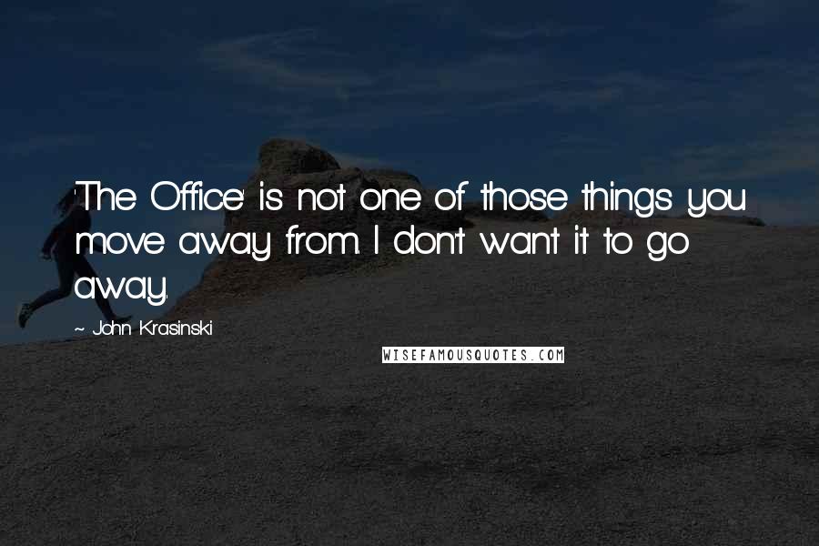 John Krasinski Quotes: 'The Office' is not one of those things you move away from. I don't want it to go away.