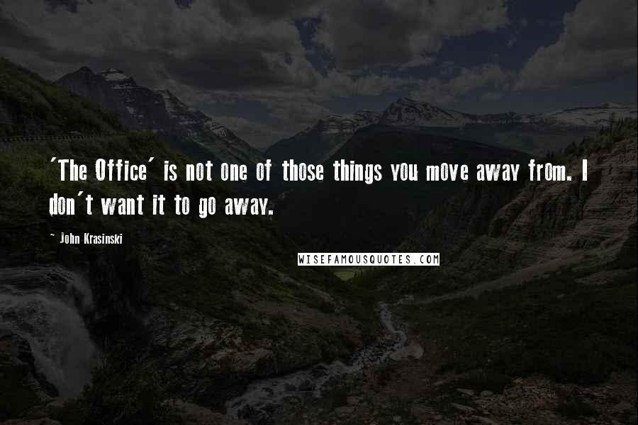 John Krasinski Quotes: 'The Office' is not one of those things you move away from. I don't want it to go away.