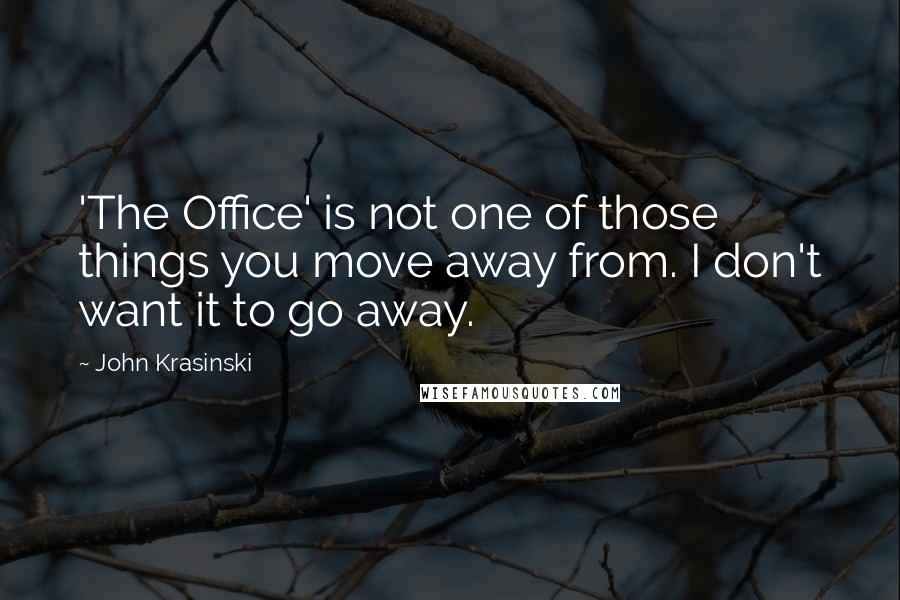 John Krasinski Quotes: 'The Office' is not one of those things you move away from. I don't want it to go away.