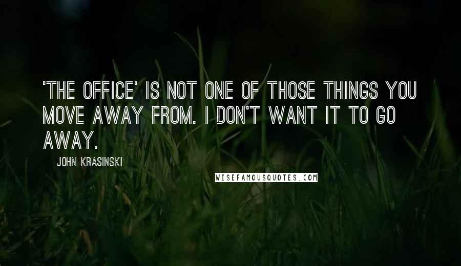 John Krasinski Quotes: 'The Office' is not one of those things you move away from. I don't want it to go away.