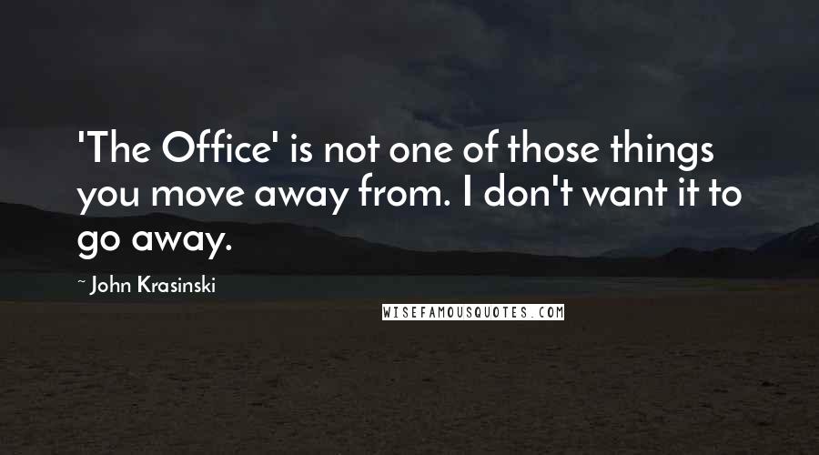 John Krasinski Quotes: 'The Office' is not one of those things you move away from. I don't want it to go away.