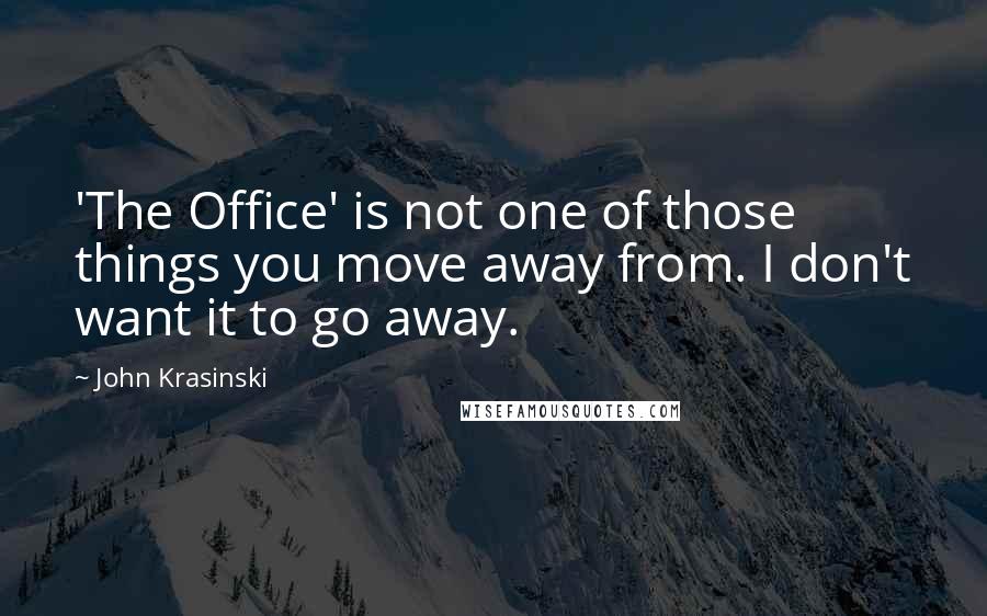 John Krasinski Quotes: 'The Office' is not one of those things you move away from. I don't want it to go away.