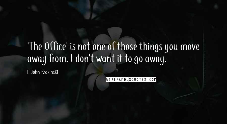 John Krasinski Quotes: 'The Office' is not one of those things you move away from. I don't want it to go away.