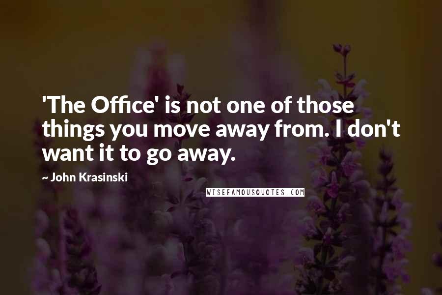 John Krasinski Quotes: 'The Office' is not one of those things you move away from. I don't want it to go away.