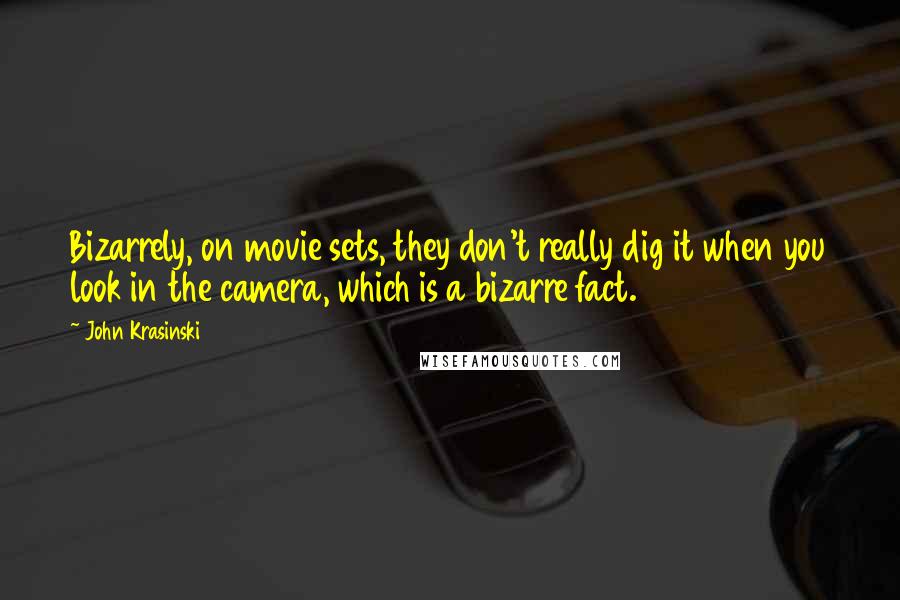 John Krasinski Quotes: Bizarrely, on movie sets, they don't really dig it when you look in the camera, which is a bizarre fact.