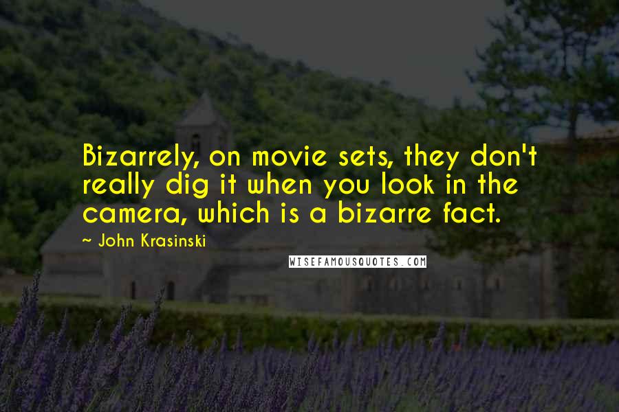 John Krasinski Quotes: Bizarrely, on movie sets, they don't really dig it when you look in the camera, which is a bizarre fact.