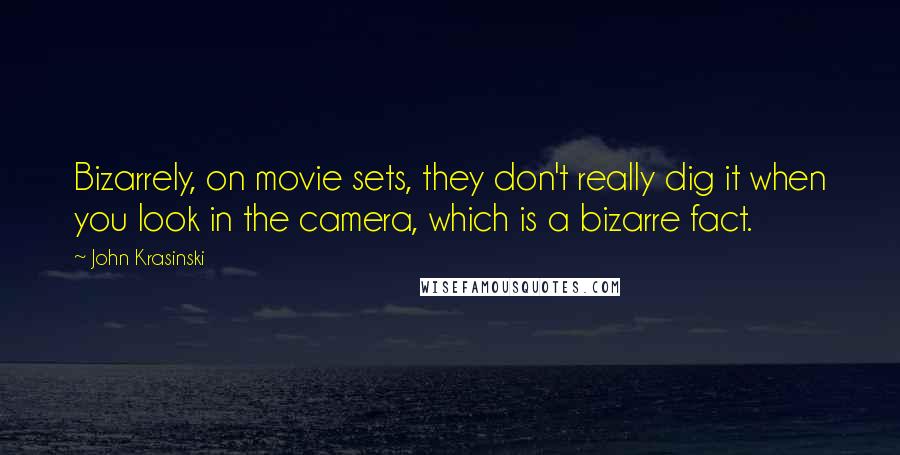 John Krasinski Quotes: Bizarrely, on movie sets, they don't really dig it when you look in the camera, which is a bizarre fact.