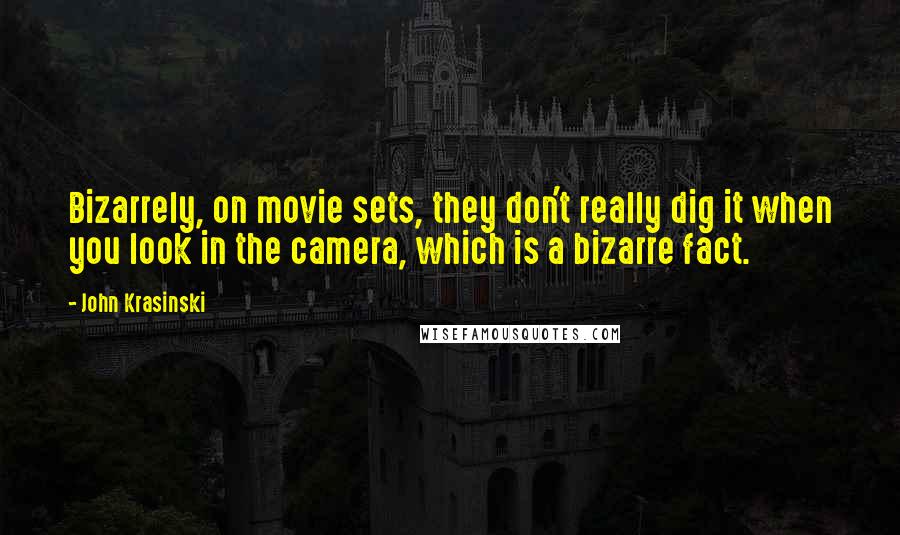 John Krasinski Quotes: Bizarrely, on movie sets, they don't really dig it when you look in the camera, which is a bizarre fact.