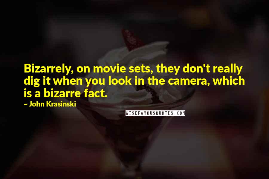 John Krasinski Quotes: Bizarrely, on movie sets, they don't really dig it when you look in the camera, which is a bizarre fact.