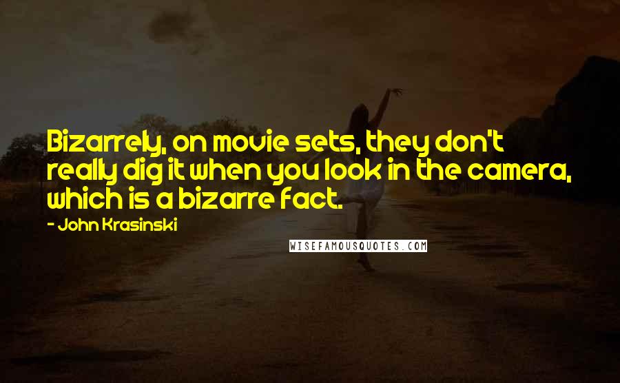 John Krasinski Quotes: Bizarrely, on movie sets, they don't really dig it when you look in the camera, which is a bizarre fact.